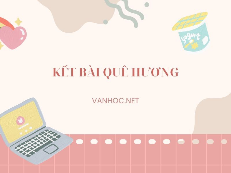 Tổng hợp 99+ mẫu kết bài Quê hương của Tế Hanh siêu hay